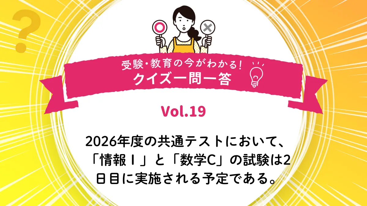 2026年度の共通テストにおいて、「情報Ⅰ」と「数学C」の試験は2日目に実施される予定である。○か×か｜受験・教育の今がわかる！クイズ一問一答 Vol.19