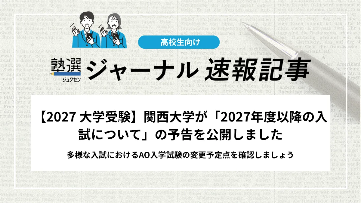 【2027 大学受験】関西大学が「2027年度以降の入試について」の予告を公開しました｜多様な入試におけるAO入学試験の変更予定点を確認しましょう