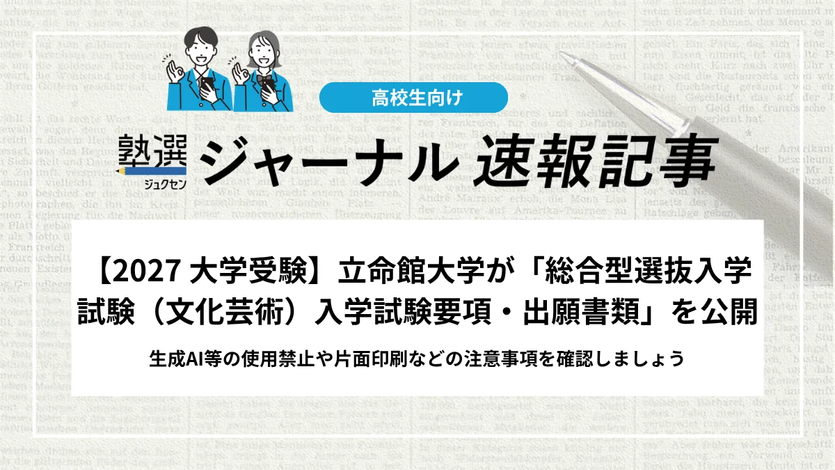 【2027 大学受験】立命館大学が「総合型選抜入学試験（文化芸術）入学試験要項・出願書類」を公開｜生成AI等の使用禁止や片面印刷などの注意事項を確認しましょう