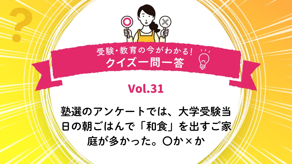 塾選のアンケートでは、大学受験当日の朝ごはんで「和食」を出すご家庭が多かった。〇か×か｜受験・教育の今がわかる！クイズ一問一答 Vol.31