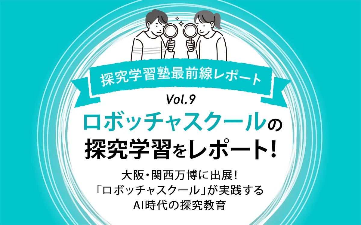 大阪・関西万博に出展！「ロボッチャスクール」が実践するAI時代の探究教育