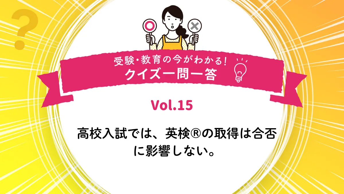 高校入試では、英検®の取得は合否に影響しない。○か×か｜受験・教育の今がわかる！クイズ一問一答 Vol.15