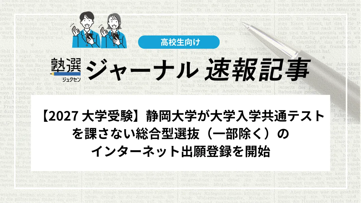【2027 大学受験】静岡大学が大学入学共通テストを課さない総合型選抜（一部除く）のインターネット出願登録を開始