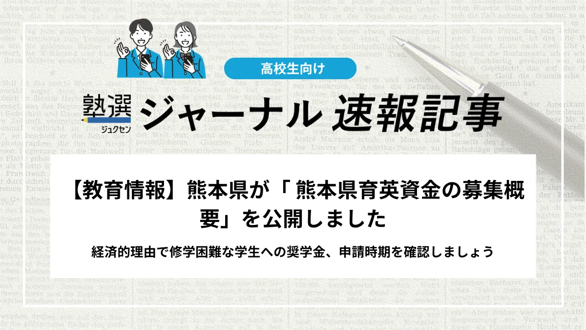 【教育情報】熊本県が「 熊本県育英資金の募集概要」を公開しました｜経済的理由で修学困難な学生への奨学金、申請時期を確認しましょう