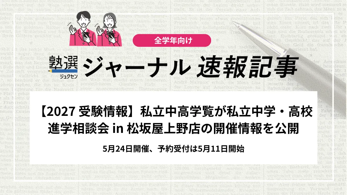 【2027 高校受験】首都圏の私立中学・高校進学相談会 in 松坂屋上野店の開催情報｜完全予約制：5月24日開催、予約受付は5月11日～