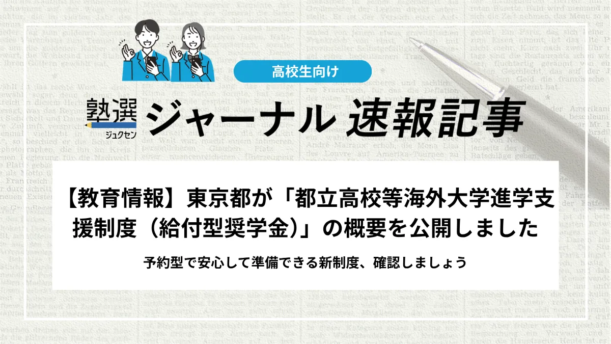 【教育情報】東京都が「都立高校等海外大学進学支援制度（給付型奨学金）」の概要を公開しました｜予約型で安心して準備できる新制度、確認しましょう