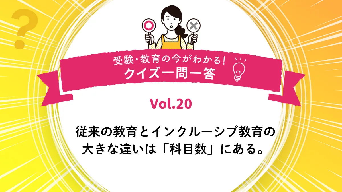 従来の教育とインクルーシブ教育の大きな違いは「科目数」にある。○か×か｜受験・教育の今がわかる！クイズ一問一答 Vol.20