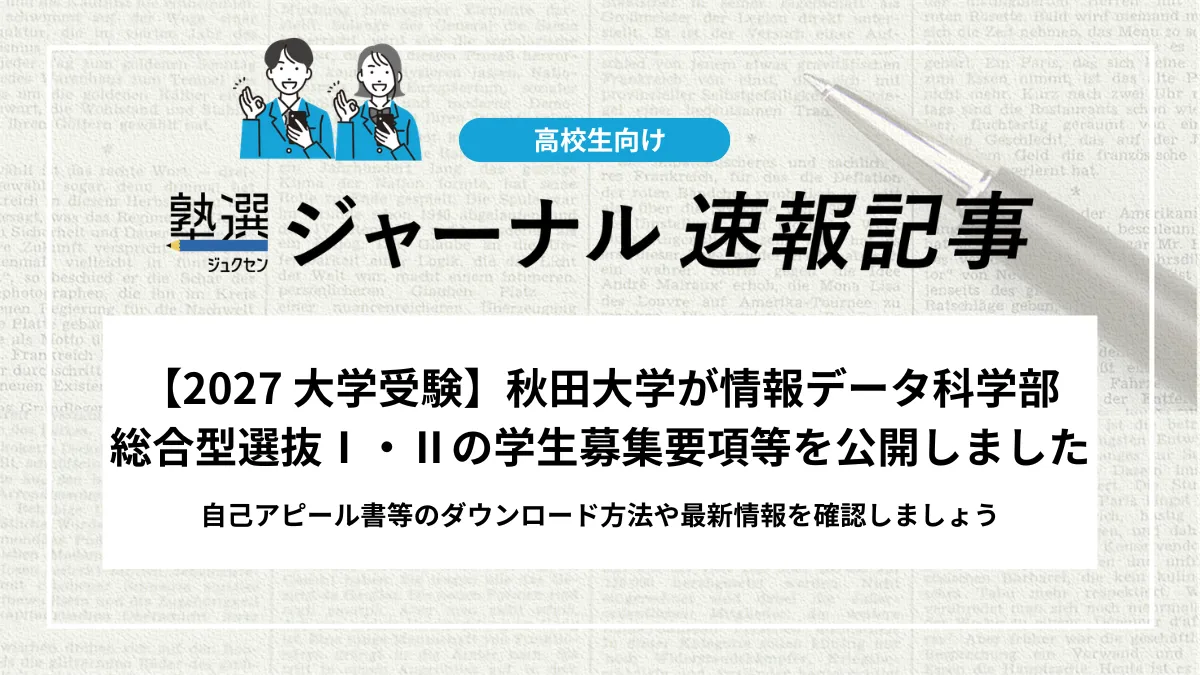 【2027 大学受験】秋田大学が情報データ科学部 総合型選抜Ⅰ・Ⅱの学生募集要項等を公開しました｜自己アピール書等のダウンロード方法や最新情報を確認しましょう