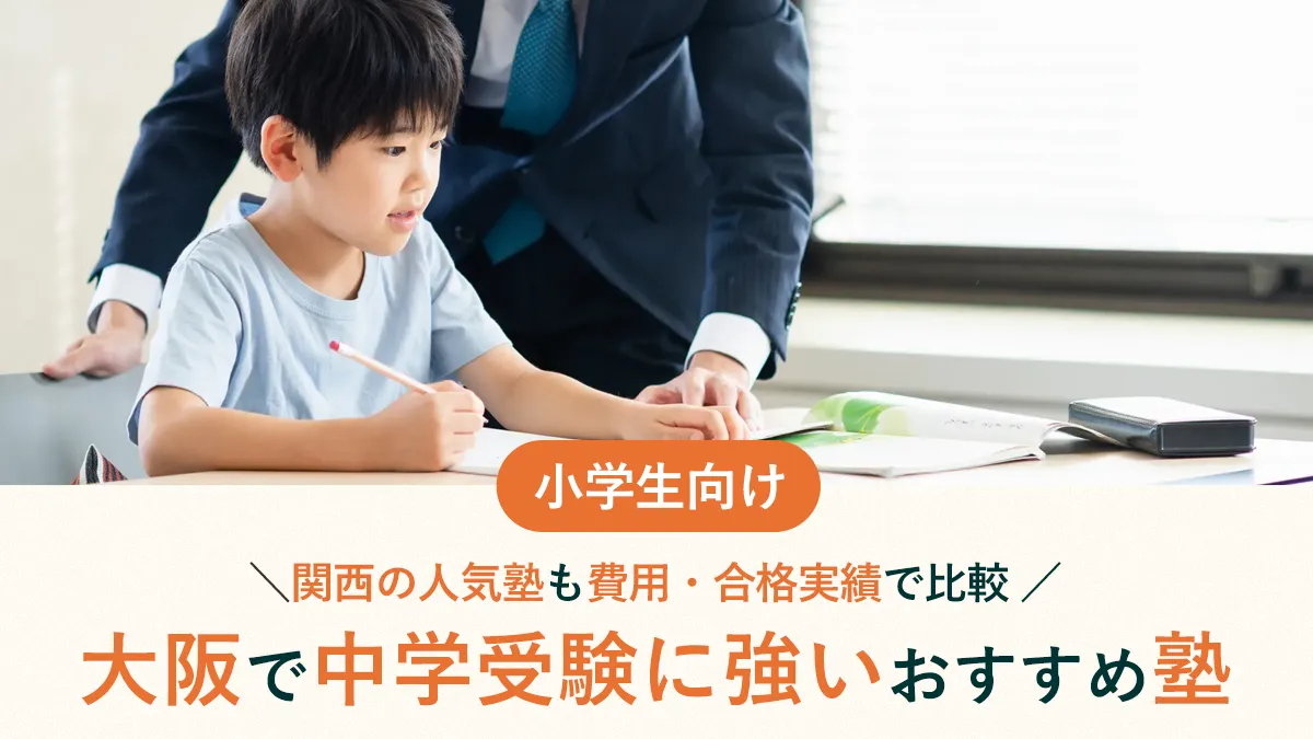 【2026年最新】大阪で中学受験に強いおすすめ塾15選！関西の人気塾も費用・合格実績で比較