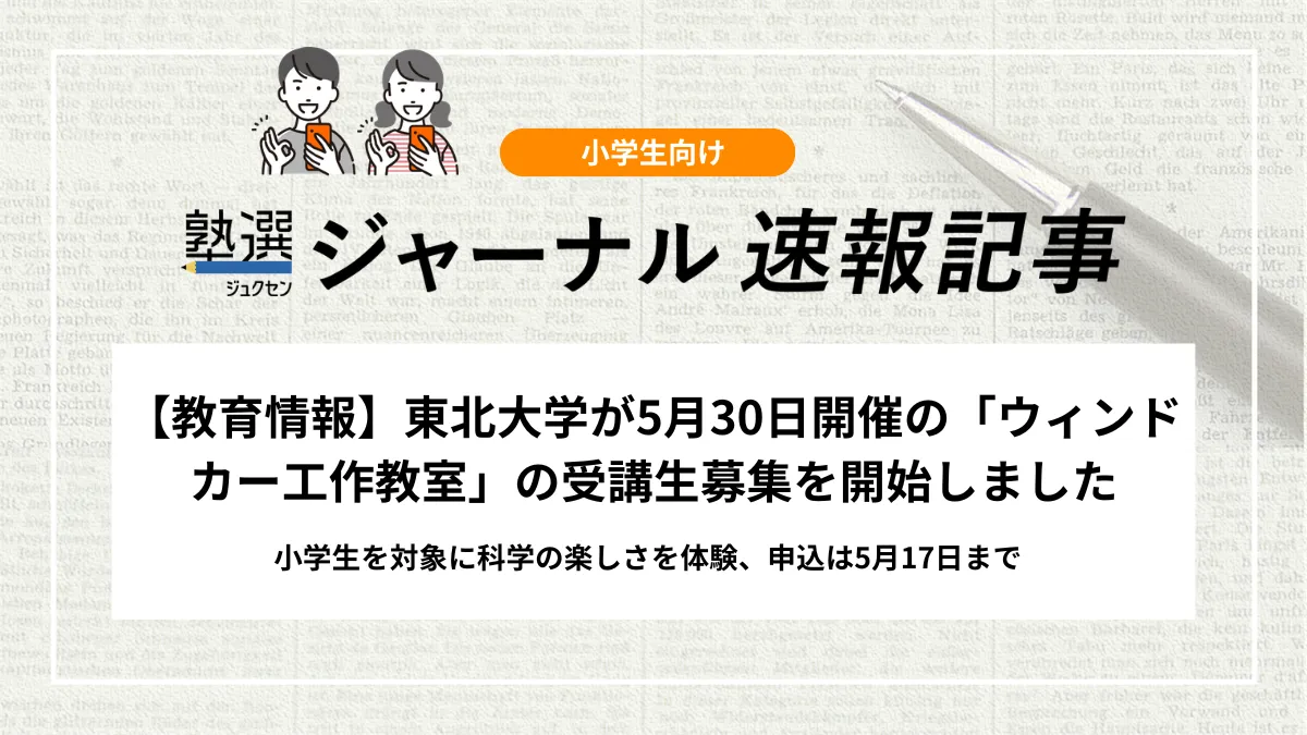 【教育情報】東北大学が5月30日開催の「ウィンドカー工作教室」の受講生募集を開始しました｜小学生を対象に科学の楽しさを体験、申込は5月17日まで