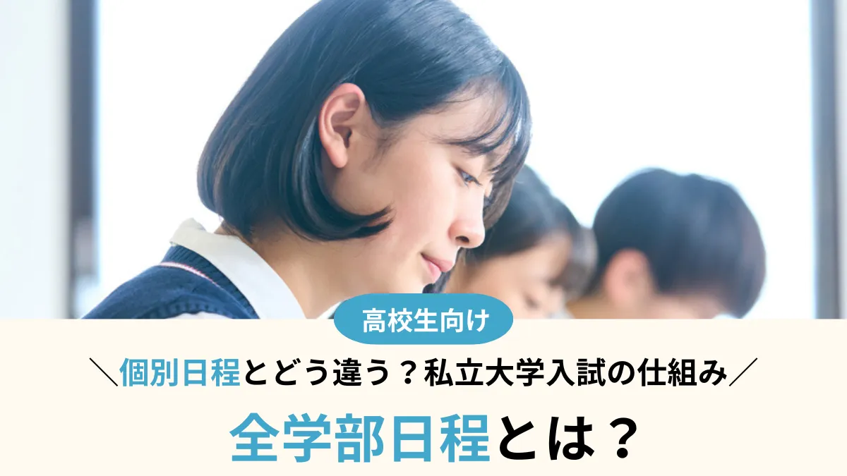 全学部日程とは？個別日程とどう違う？知らないと損する私立大学入試の仕組み
