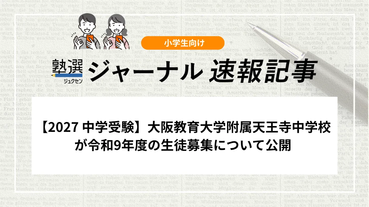 【2027 中学受験】大阪教育大学附属天王寺中学校が令和9年度の生徒募集について公開