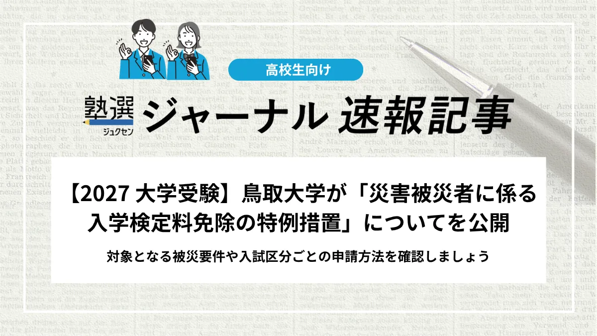 【2027 大学受験】鳥取大学が「災害被災者に係る入学検定料免除の特例措置」についてを公開しました｜対象となる被災要件や入試区分ごとの申請方法を確認しましょう