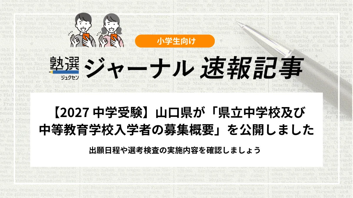 【2027 中学受験】山口県が「県立中学校及び中等教育学校入学者の募集概要」を公開しました｜出願日程や選考検査の実施内容を確認しましょう