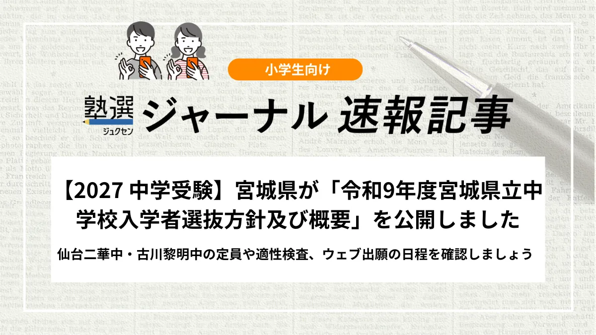 【2027 中学受験】宮城県が「令和9年度宮城県立中学校入学者選抜方針及び概要」を公開しました｜仙台二華中・古川黎明中の定員や適性検査、ウェブ出願の日程を確認しましょう