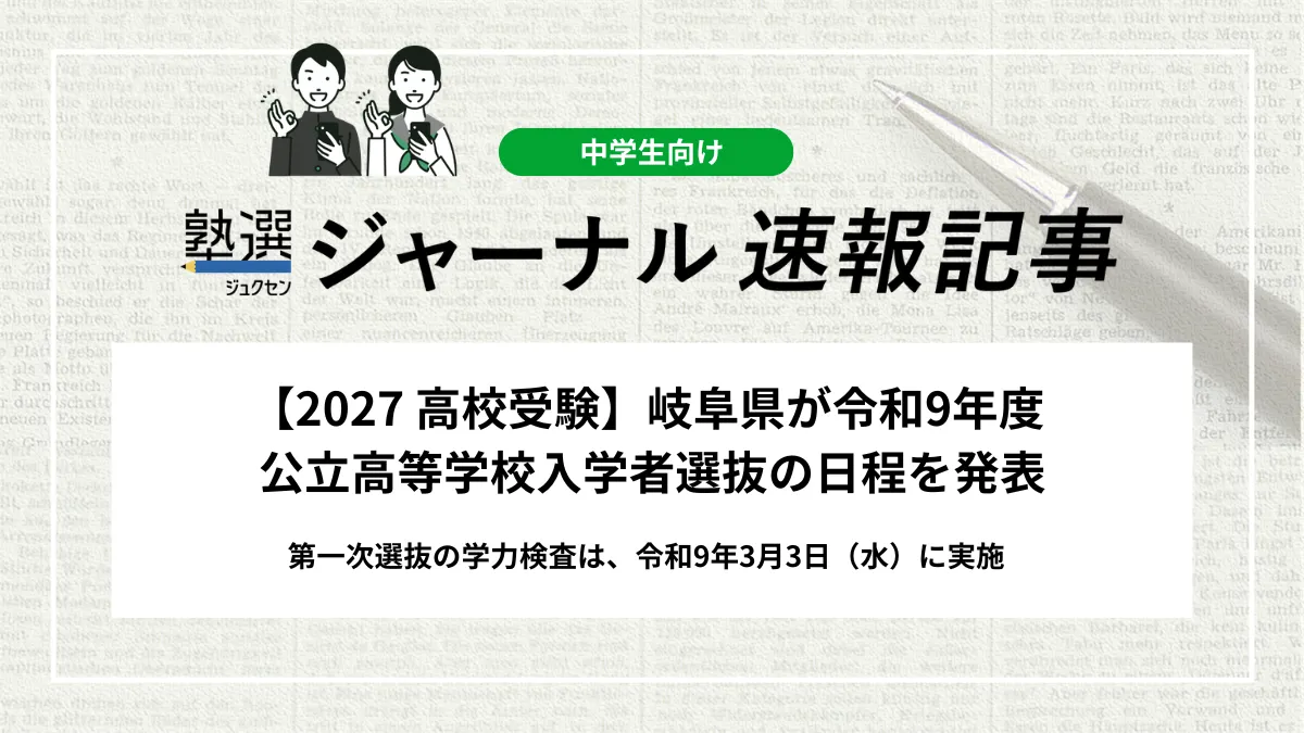 【2027 高校受験】岐阜県が令和9年度 公立高等学校入学者選抜の日程を発表｜第一次選抜の学力検査は、令和9年3月3日（水）に実施