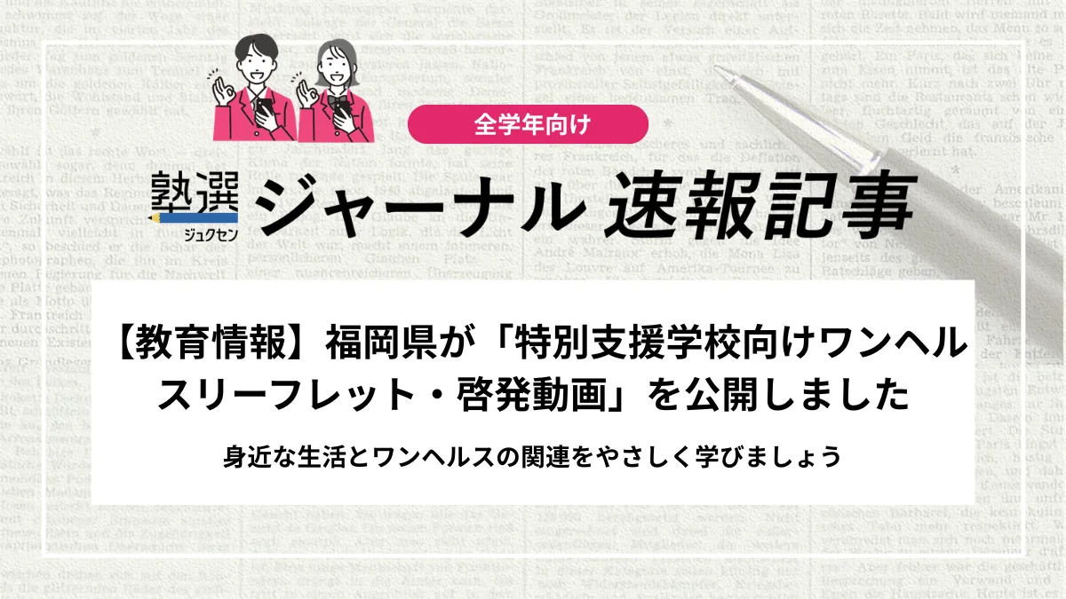 【教育情報】福岡県が「特別支援学校向けワンヘルスリーフレット・啓発動画」を公開しました｜身近な生活とワンヘルスの関連をやさしく学びましょう