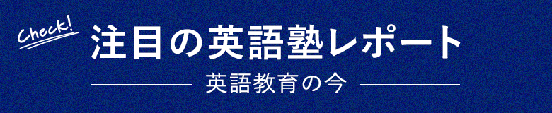 注目の英語塾レポート　ー英語教育の今ー
