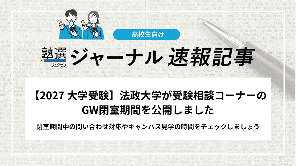 【2027 大学受験】法政大学が受験相談コーナーのGW閉室期間を公開しました｜閉室期間中の問い合わせ対応やキャンパス見学の時間をチェックしましょう