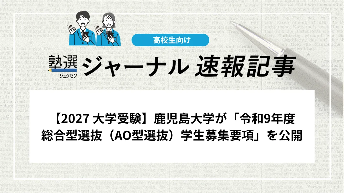 【2027 大学受験】鹿児島大学が「令和9年度 総合型選抜（AO型選抜）学生募集要項」を公開