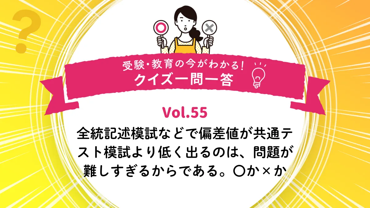 全統記述模試などで偏差値が共通テスト模試より低く出るのは、問題が難しすぎるからである。○か×か｜受験・教育の今がわかる！クイズ一問一答 Vol.55