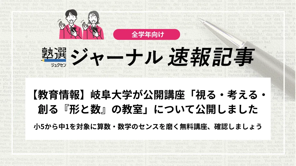 【教育情報】岐阜大学が公開講座「視る・考える・創る『形と数』の教室」について公開しました｜小5から中1を対象に算数・数学のセンスを磨く無料講座、確認しましょう