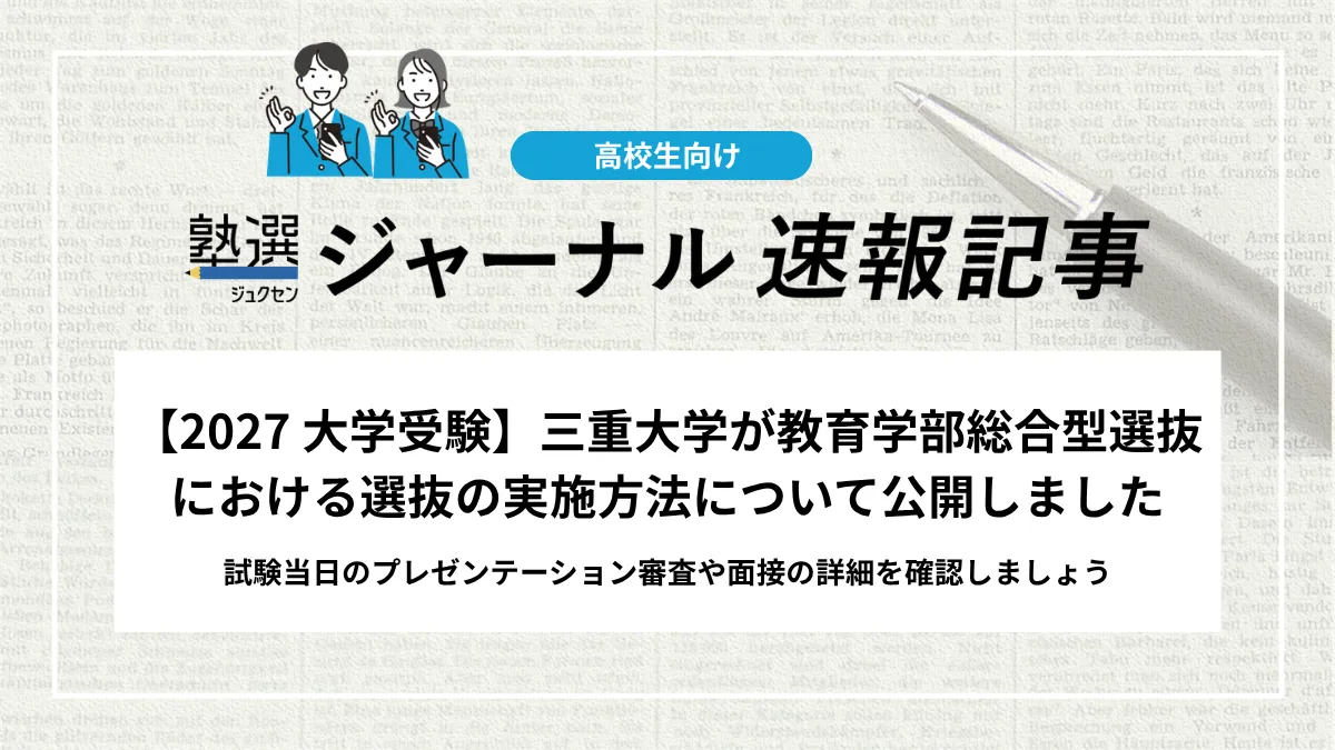【2027 大学受験】三重大学が教育学部総合型選抜における選抜の実施方法について公開しました｜試験当日のプレゼンテーション審査や面接の詳細を確認しましょう