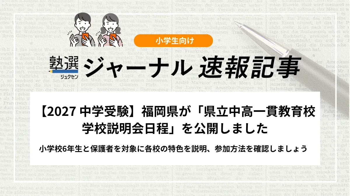 【2027 中学受験】福岡県が「県立中高一貫教育校 学校説明会日程」を公開しました｜小学校6年生と保護者を対象に各校の特色を説明、参加方法を確認しましょう