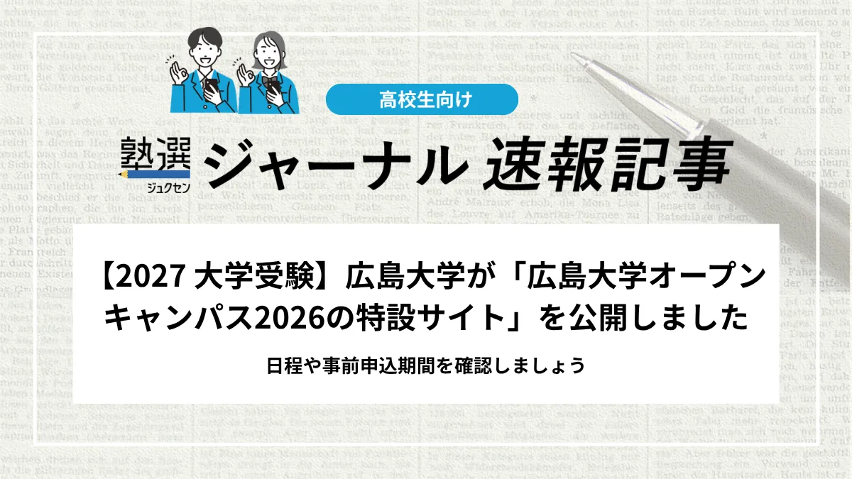 【2027 大学受験】広島大学が「広島大学オープンキャンパス2026の特設サイト」を公開しました｜日程や事前申込期間を確認しましょう