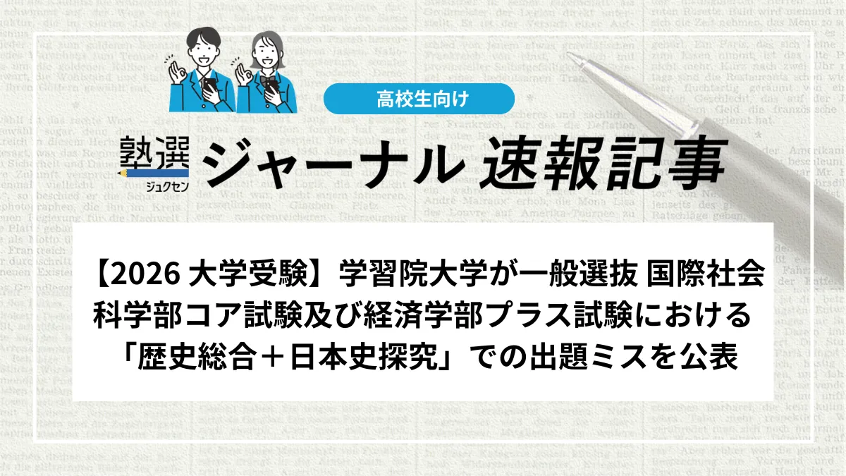 【2026 大学受験】学習院大学が一般選抜 国際社会科学部コア試験及び経済学部プラス試験における 「歴史総合＋日本史探究」での出題ミスを公表