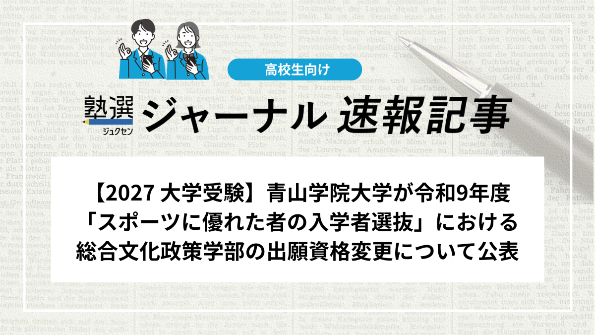 【2027 大学受験】青山学院大学が令和9年度「スポーツに優れた者の入学者選抜」における総合文化政策学部の出願資格変更について公表｜出願資格の変更内容を確認しましょう