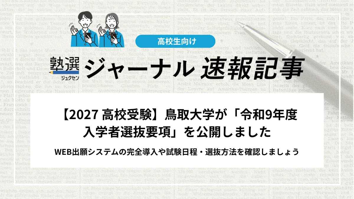 【2027 高校受験】鳥取大学が「令和9年度 入学者選抜要項」を公開しました｜WEB出願システムの完全導入や試験日程・選抜方法を確認しましょう