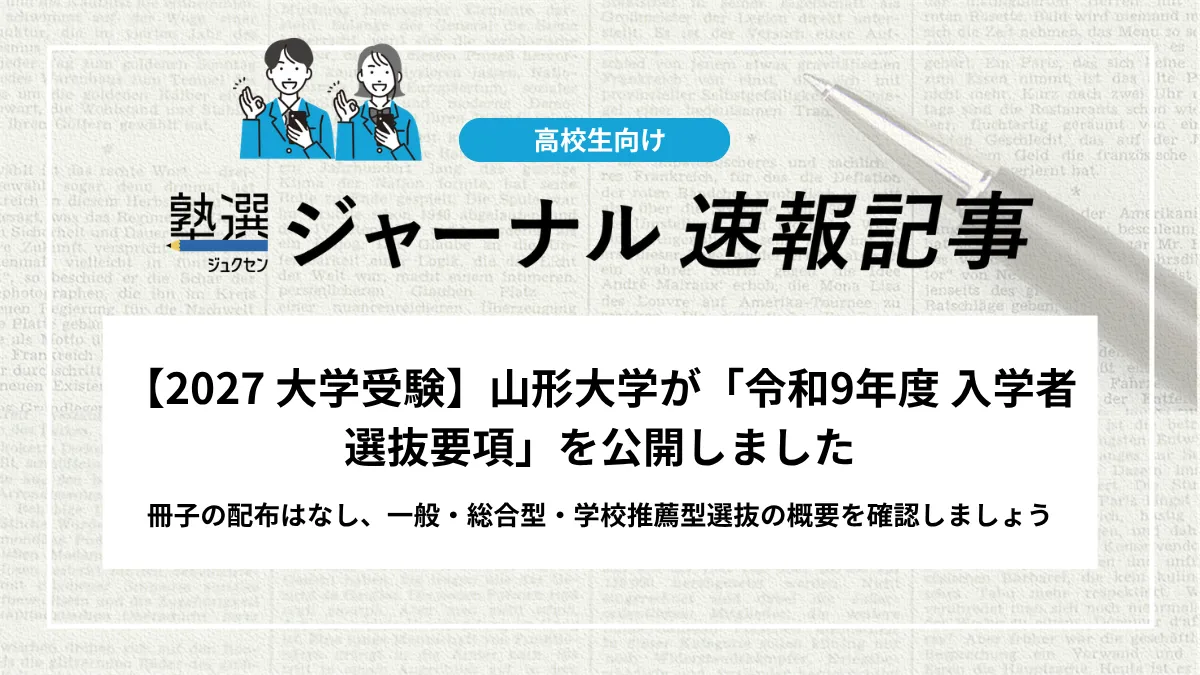 【2027 大学受験】山形大学が「令和9年度 入学者選抜要項」を公開しました｜冊子の配布はなし、一般・総合型・学校推薦型選抜の概要を確認しましょう