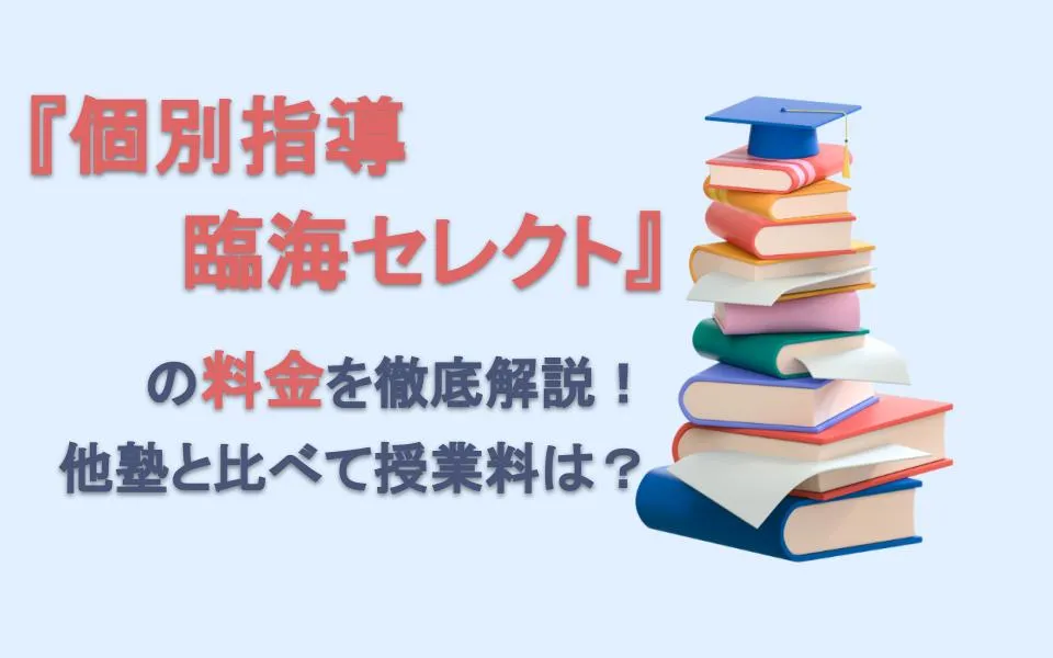 個別指導 臨海セレクトの料金を徹底解説！他塾と比べて授業料は？