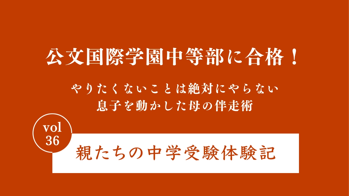 公文国際学園中等部に合格！ やりたくないことは絶対にやらない息子を動かした母の伴走術｜親たちの中学受験体験記Vol.36