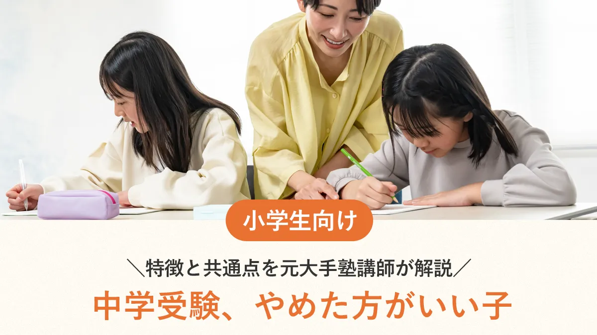 中学受験、やめた方がいい子の特徴と共通点を元大手塾講師が解説！親の関わり方で変わる未来