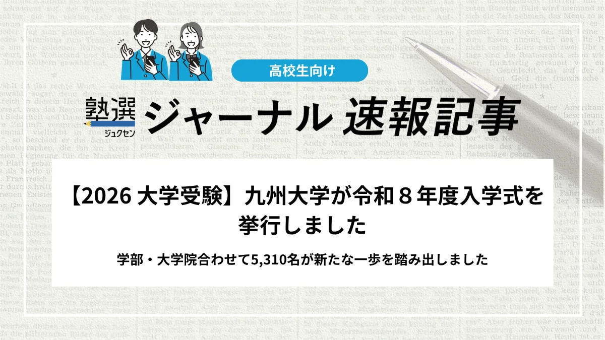 【2026 大学受験】九州大学が令和8年度入学式を挙行しました｜学部・大学院合わせて5,310名が新たな一歩を踏み出しました