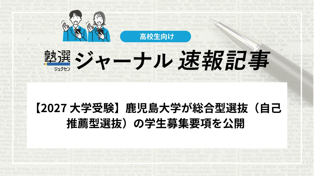 【2027 大学受験】鹿児島大学が総合型選抜（自己推薦型選抜）の学生募集要項を公開