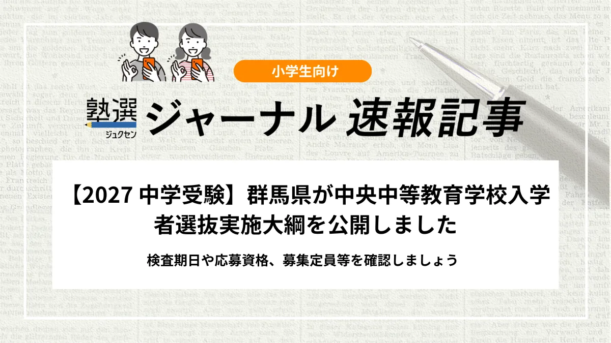 【2027 中学受験】群馬県が中央中等教育学校入学者選抜実施大綱を公開しました｜検査期日や応募資格、募集定員等を確認しましょう