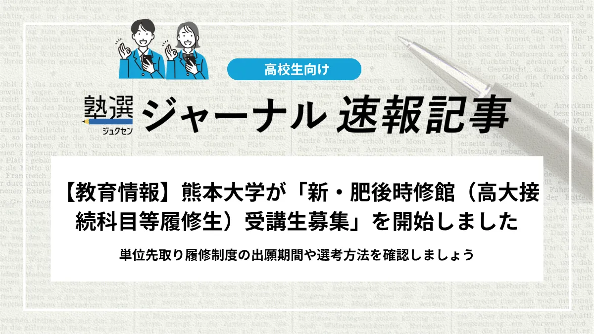 【教育情報】熊本大学が「新・肥後時修館（高大接続科目等履修生）受講生募集」を開始しました｜単位先取り履修制度の出願期間や選考方法を確認しましょう
