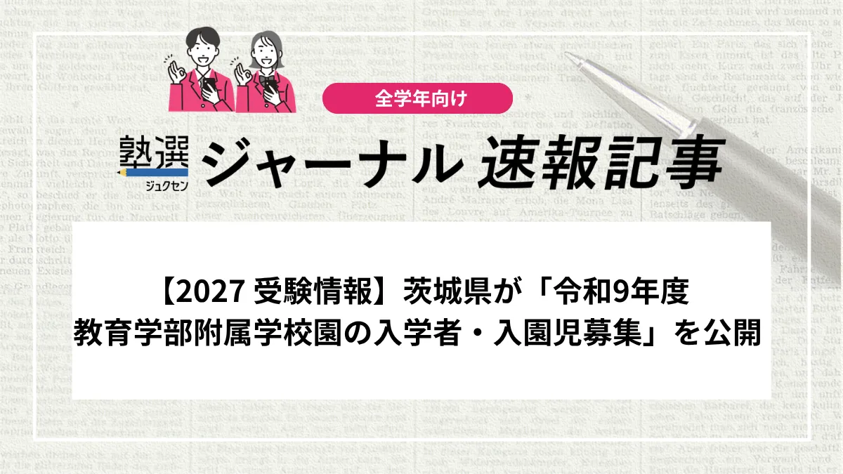 【2027 受験情報】茨城県が「令和9年度教育学部附属学校園の入学者・入園児募集」を公開