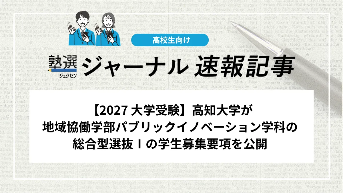 【2027 大学受験】高知大学が地域協働学部パブリックイノベーション学科の学校推薦型選抜Ⅰの学生募集要項を公開