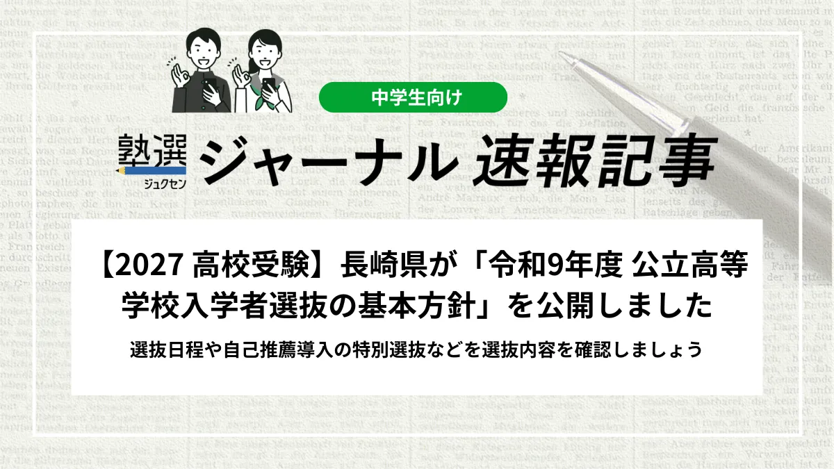 【2027 高校受験】長崎県が「令和9年度 公立高等学校入学者選抜の基本方針」を公開しました｜選抜日程や自己推薦導入の特別選抜などを選抜内容を確認しましょう