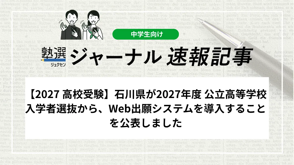 【2027 高校受験】石川県が2027年度 公立高等学校入学者選抜から、Web出願システムを導入することを公表しました