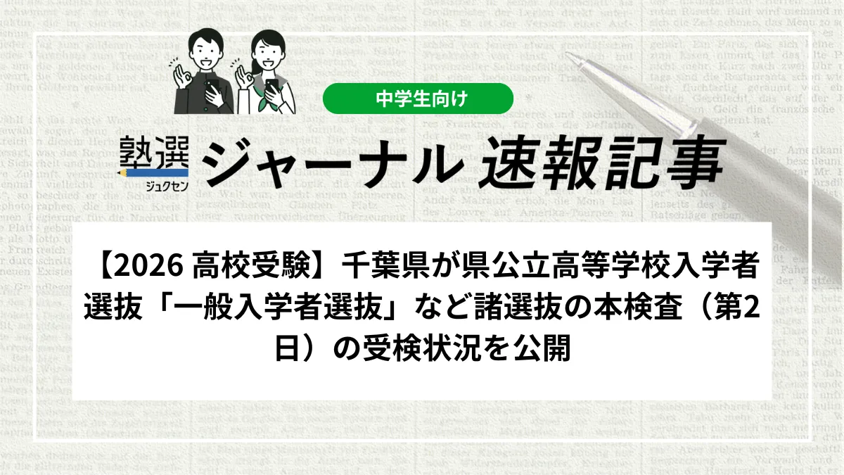 【2026 高校受験】千葉県が県公立高等学校入学者選抜「一般入学者選抜」、「連携型高等学校の特別入学者選抜」及び「地域連携アクティブスクールの入学者選抜」の本検査（第2日）の受検状況を公開