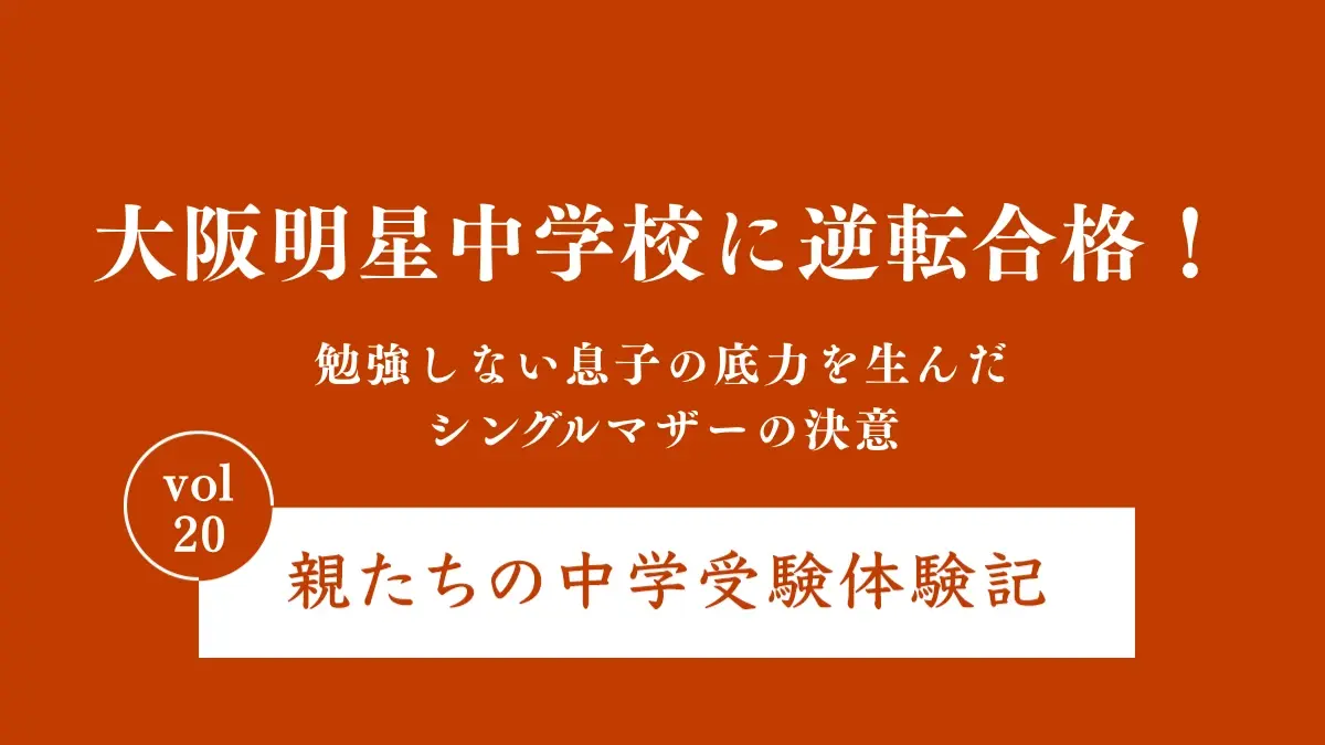 大阪明星中学校に逆転合格！勉強しない息子の底力を生んだシングルマザーの決意｜親たちの中学受験体験記 Vol.20