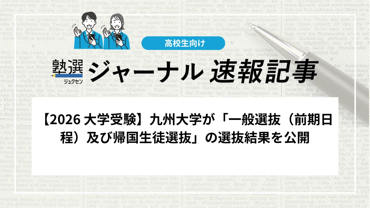 【2026 大学受験】九州大学が「一般選抜（前期日程）及び帰国生徒選抜」の選抜結果を公開しました｜合格者の受験番号を確認しましょう