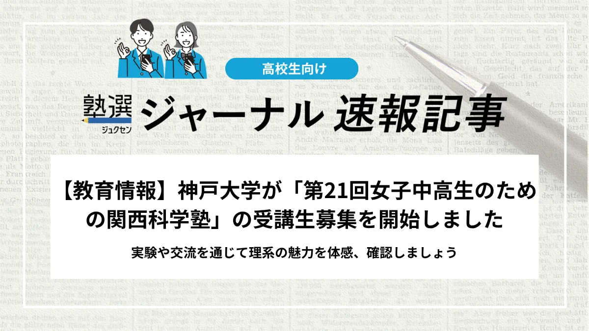 【教育情報】神戸大学が「第21回女子中高生のための関西科学塾」の受講生募集を開始しました｜実験や交流を通じて理系の魅力を体感、確認しましょう