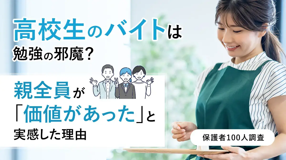 高校生のバイトは勉強の邪魔？親全員が「価値があった」と実感した理由【保護者100人調査】