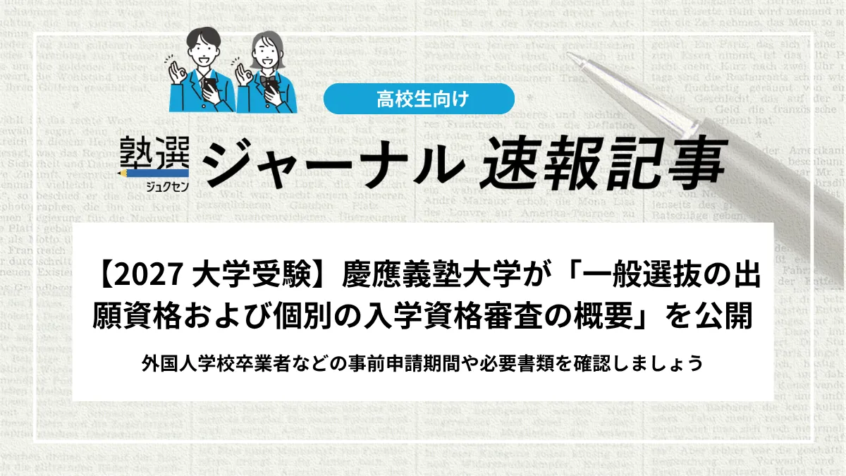 【2027 大学受験】慶應義塾大学が「一般選抜の出願資格および個別の入学資格審査の概要」を公開｜外国人学校卒業者などの事前申請期間や必要書類を確認しましょう